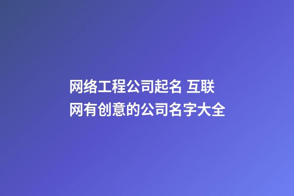 网络工程公司起名 互联网有创意的公司名字大全-第1张-公司起名-玄机派